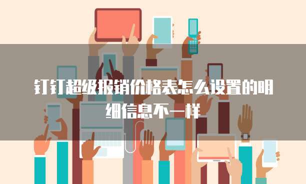 钉钉超级报销价格表怎么设置的明细信息不一样
