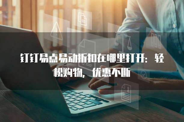 钉钉易点易动折扣在哪里打开:轻松购物,优惠不断