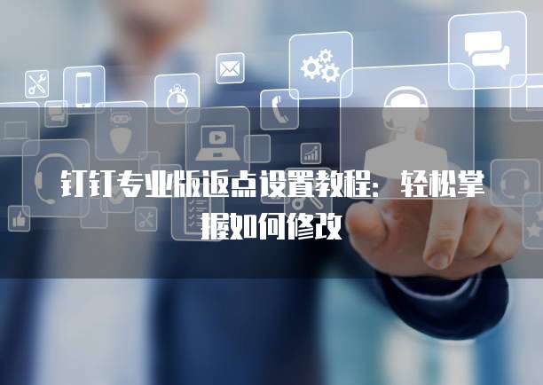 钉钉专业版返点设置教程:轻松掌握如何修改