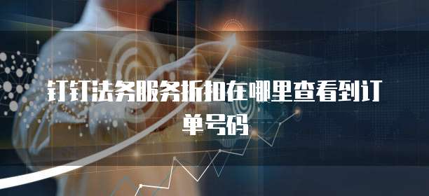 钉钉法务服务折扣在哪里查看到订单号码