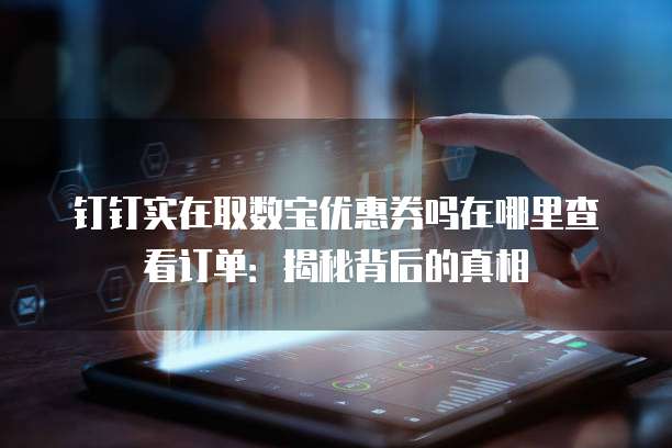 钉钉实在取数宝优惠券吗在哪里查看订单:揭秘背后的真相