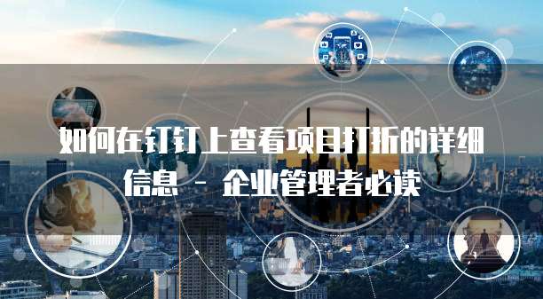 如何在钉钉上查看项目打折的详细信息 - 企业管理者必读