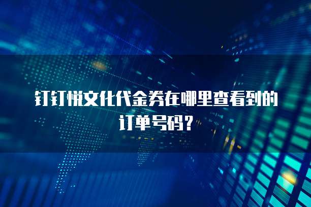 钉钉悦文化代金券在哪里查看到的订单号码？