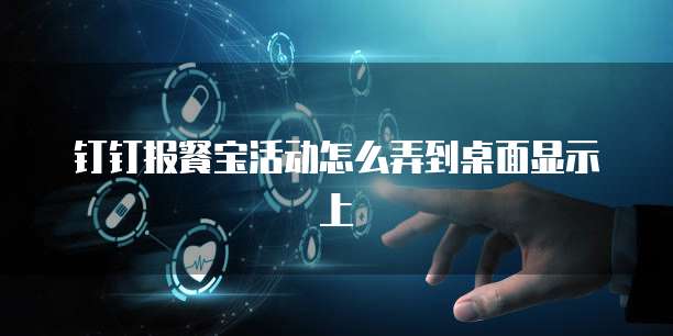 钉钉报餐宝活动怎么弄到桌面显示上