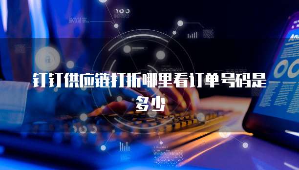 钉钉供应链打折哪里看订单号码是多少