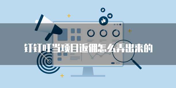 钉钉叮当项目返佣怎么弄出来的
