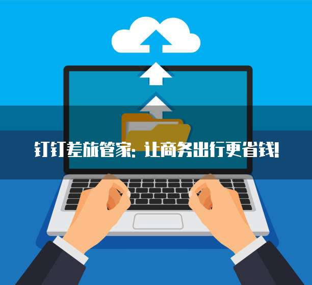 钉钉差旅管家: 让商务出行更省钱!