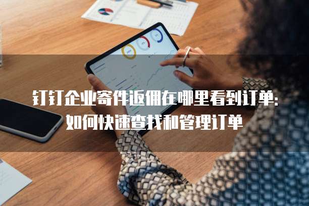 钉钉企业寄件返佣在哪里看到订单:如何快速查找和管理订单