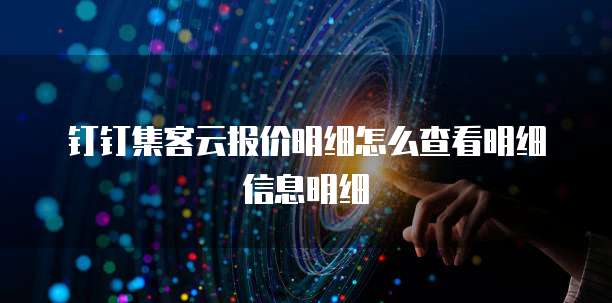 钉钉集客云报价明细怎么查看明细信息明细