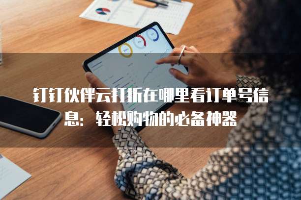 钉钉伙伴云打折在哪里看订单号信息:轻松购物的必备神器