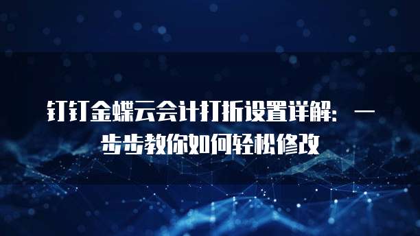 钉钉金蝶云会计打折设置详解:一步步教你如何轻松修改