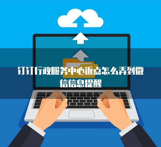 钉钉行政服务中心返点怎么弄到微信信息提醒