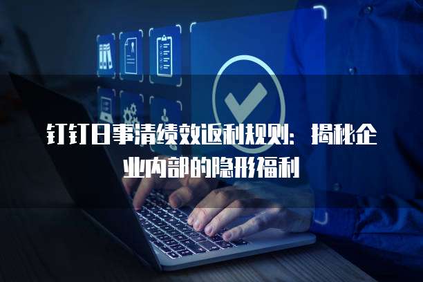 钉钉日事清绩效返利规则:揭秘企业内部的隐形福利