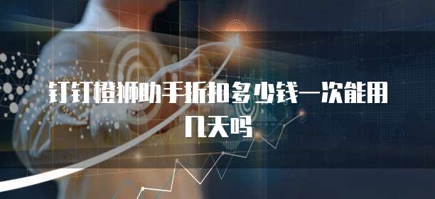 钉钉橙狮助手折扣多少钱一次能用几天吗