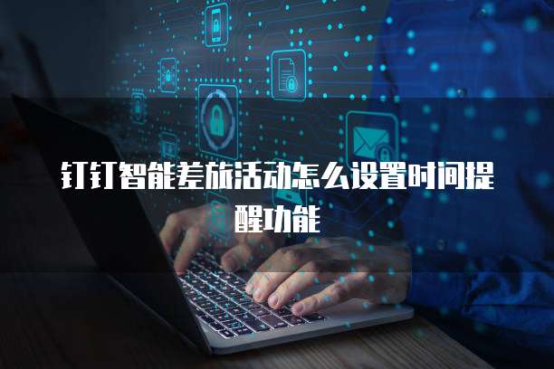 钉钉智能差旅活动怎么设置时间提醒功能