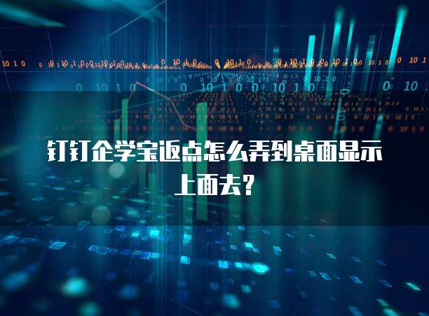 钉钉企学宝返点怎么弄到桌面显示上面去？
