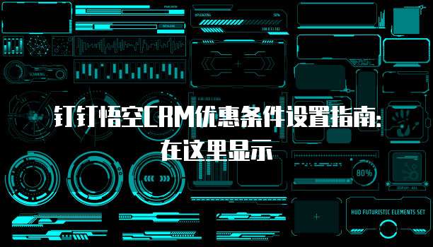 钉钉悟空CRM优惠条件设置指南:在这里显示