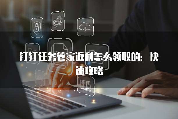 钉钉任务管家返利怎么领取的:快速攻略