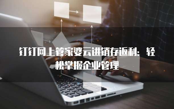 钉钉网上管家婆云进销存返利:轻松掌握企业管理