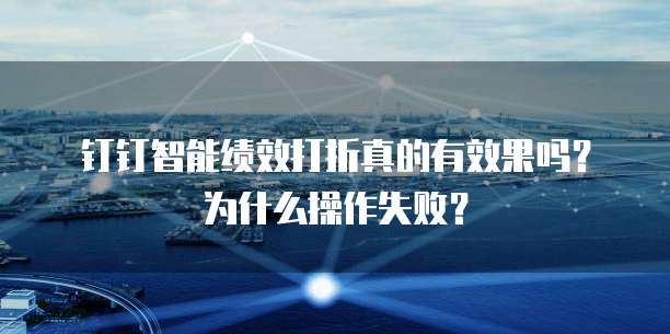 钉钉智能绩效打折真的有效果吗?为什么操作失败?