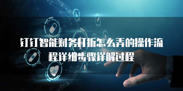 钉钉智能财务打折怎么弄的操作流程详细步骤详解过程