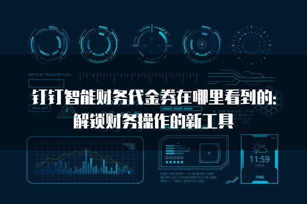 钉钉智能财务代金券在哪里看到的:解锁财务操作的新工具