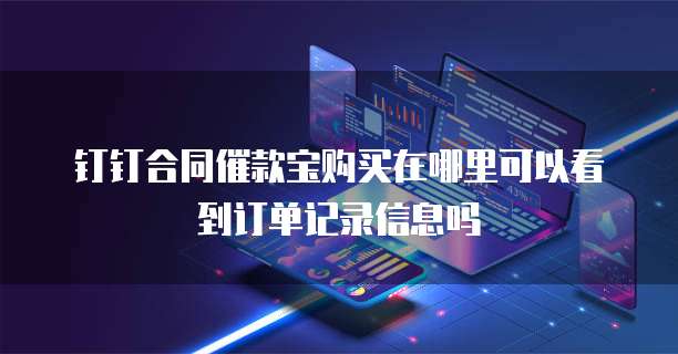 钉钉合同催款宝购买在哪里可以看到订单记录信息吗