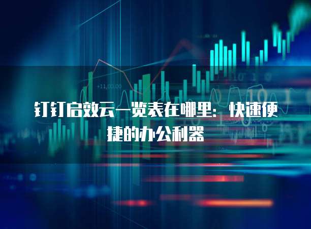 钉钉启效云一览表在哪里:快速便捷的办公利器