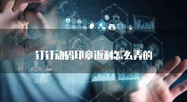 钉钉动码印章返利怎么弄的