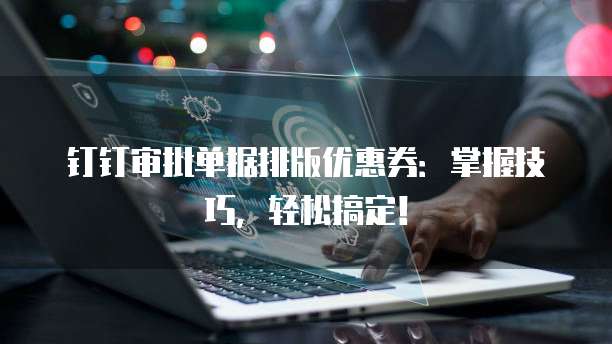 钉钉审批单据排版优惠券:掌握技巧,轻松搞定!