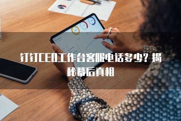 钉钉CEO工作台客服电话多少?揭秘幕后真相