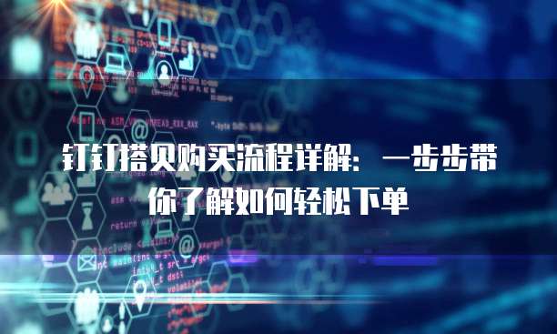 钉钉搭贝购买流程详解:一步步带你了解如何轻松下单
