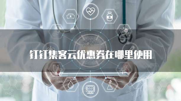 钉钉集客云优惠券在哪里使用