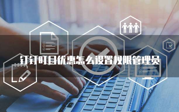 钉钉盯目优惠怎么设置权限管理员