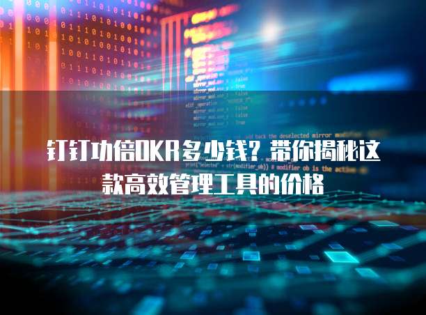 钉钉功倍OKR多少钱?带你揭秘这款高效管理工具的价格