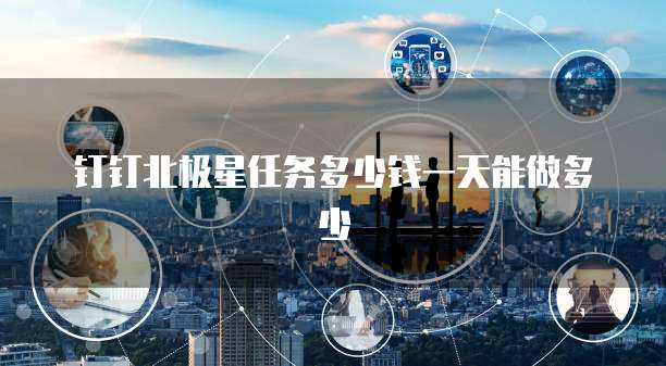 钉钉北极星任务多少钱一天能做多少