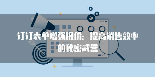 钉钉表单增强报价:提高销售效率的秘密武器
