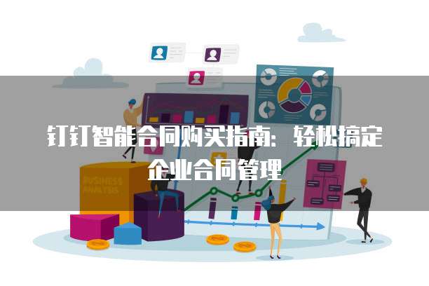 钉钉智能合同购买指南:轻松搞定企业合同管理