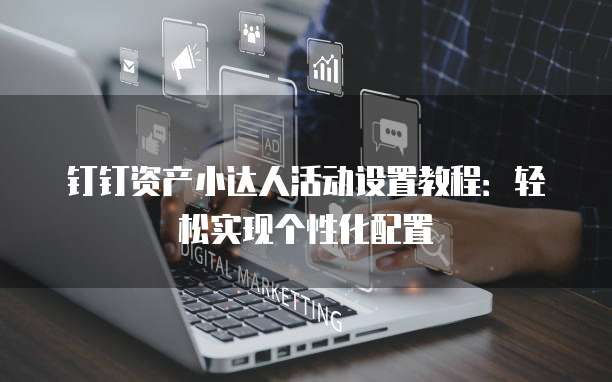 钉钉资产小达人活动设置教程:轻松实现个性化配置