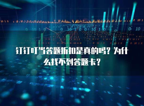 钉钉叮当答题折扣是真的吗?为什么找不到答题卡?