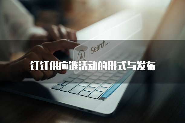 钉钉供应链活动的形式与发布