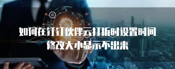 如何在钉钉伙伴云打折时设置时间修改大小显示不出来