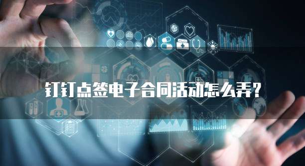 钉钉点签电子合同活动怎么弄?