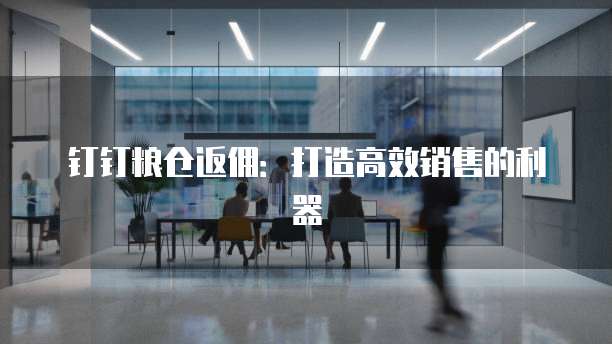 钉钉粮仓返佣:打造高效销售的利器