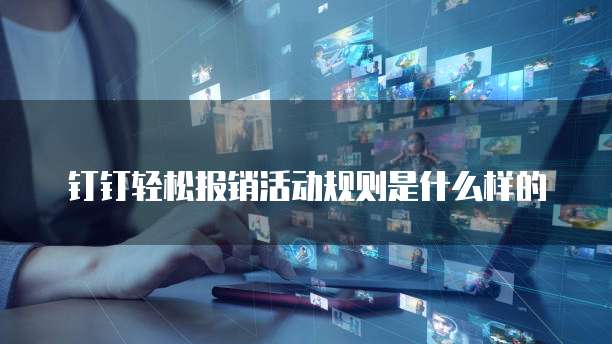 钉钉轻松报销活动规则是什么样的