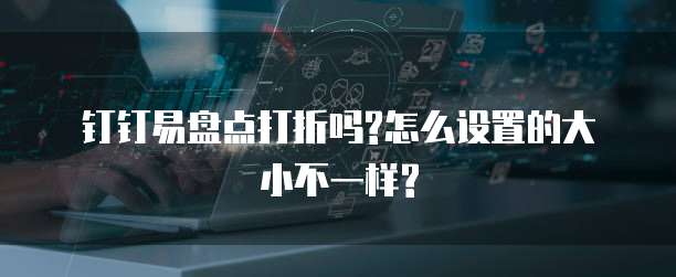 钉钉易盘点打折吗?怎么设置的大小不一样?