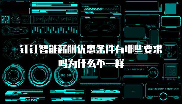 钉钉智能薪酬优惠条件有哪些要求吗为什么不一样