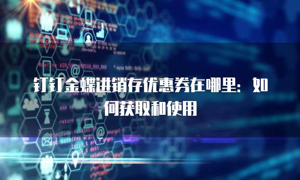 钉钉金蝶进销存优惠券在哪里:如何获取和使用