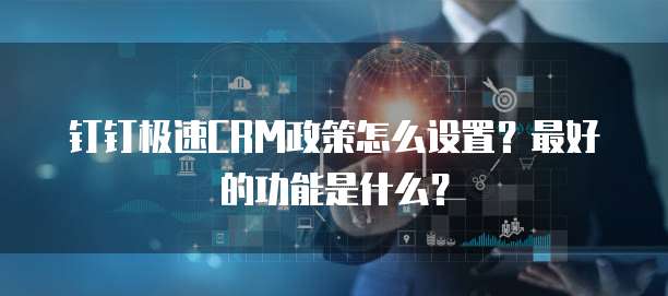 钉钉极速CRM政策怎么设置?最好的功能是什么?
