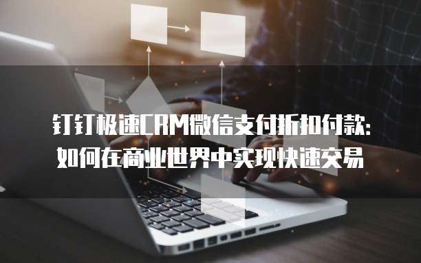 钉钉极速CRM微信支付折扣付款:如何在商业世界中实现快速交易